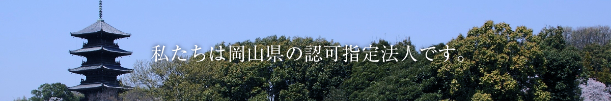 私たちは岡山県の認可指定法人です。